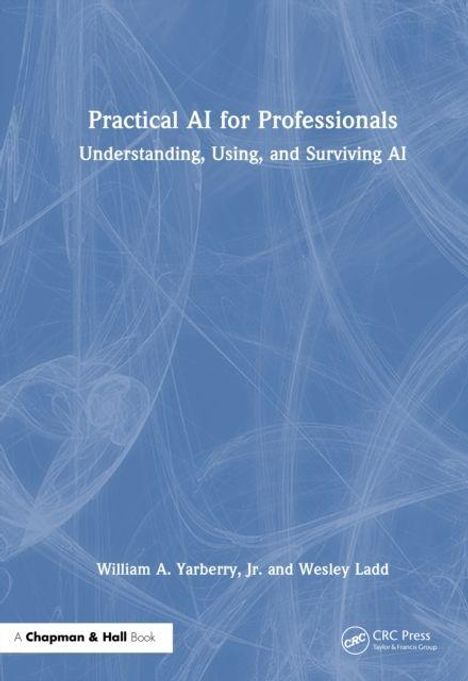 "Practical AI for Professionals: Understanding, Using, and Surviving AI" von William A. Yarberry, Jr. und Wesley Ladd.