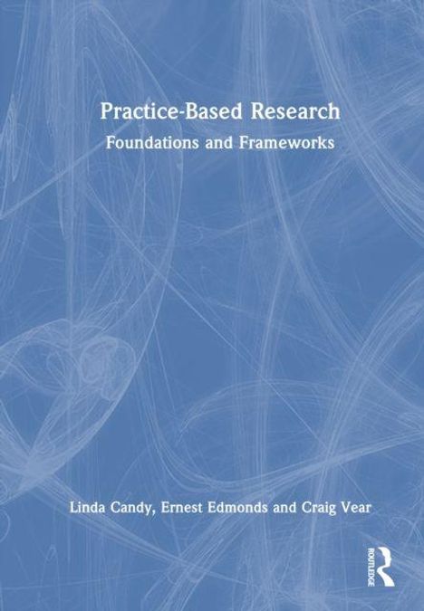 „Practice-Based Research: Foundations and Frameworks“ von Linda Candy, Ernest Edmonds und Craig Vear. Blaues, strukturiertes Design.