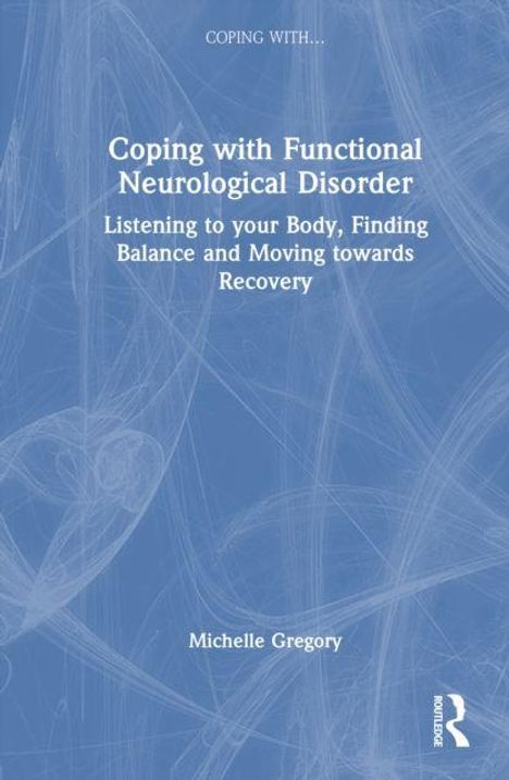 Titel: Coping with Functional Neurological Disorder. Untertitel: Listening to your Body, Finding Balance and Moving towards Recovery. Autor: Michelle Gregory. Abstrakte, blaue Hintergrundgestaltung.