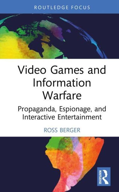 Oben steht "Routledge Focus". Titel: "Video Games and Information Warfare". Autor: Ross Berger. Bunte Weltkarte im Hintergrund.