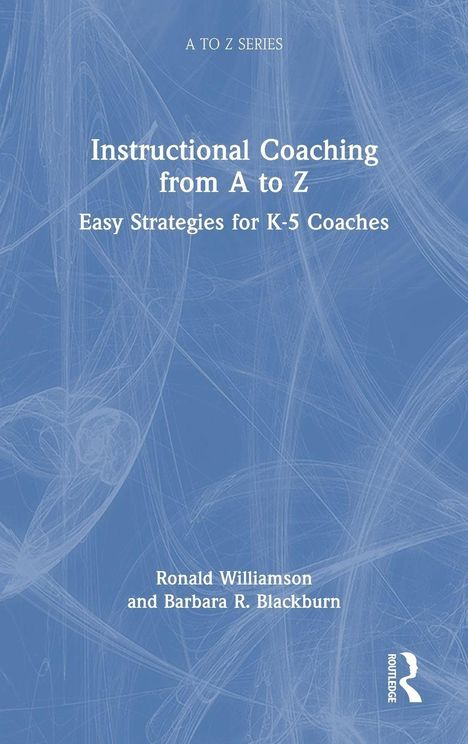 "A TO Z SERIES", "Instructional Coaching from A to Z", "Easy Strategies for K-5 Coaches", Barbara R. Blackburn, Ronald Williamson.