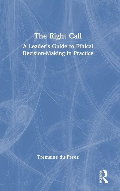 „The Right Call: A Leader’s Guide to Ethical Decision-Making in Practice“ von Tremaine du Preez. Blau-weißes, abstraktes Design.