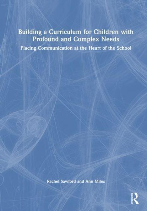 Text: "Building a Curriculum for Children with Profound and Complex Needs. Placing Communication at the Heart of the School." Unten werden Rachel Sawford und Ann Miles erwähnt. Links befindet sich ein grafisches Muster, rechts unten das Routledge-Logo.