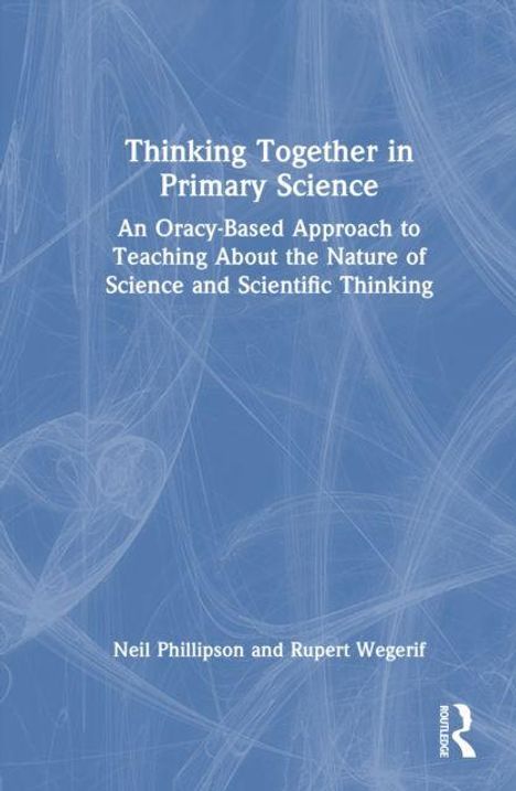 Text: "Thinking Together in Primary Science: An Oracy-Based Approach to Teaching About the Nature of Science and Scientific Thinking." Autoren: Neil Phillipson und Rupert Wegerif. Abstrakte blaue Muster im Hintergrund.