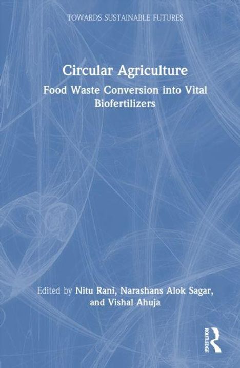 "Towards Sustainable Futures: Circular Agriculture - Food Waste Conversion into Vital Biofertilizers. Edited by Nitu Rani u.a."