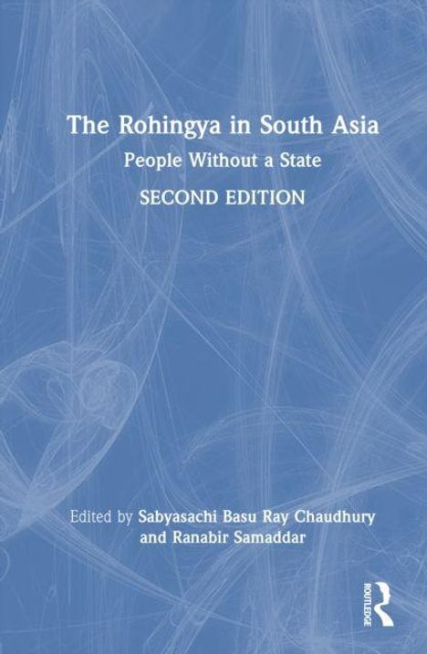 "The Rohingya in South Asia: People Without a State, Second Edition; Edited by Sabyasachi Basu Ray Chaudhury, Ranabir Samaddar."