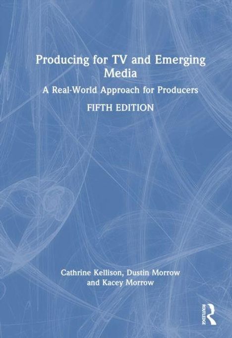 "Producing for TV and Emerging Media: A Real-World Approach for Producers, FIFTH EDITION, Cathrine Kellison, Dustin Morrow, Kacey Morrow." Blauer Hintergrund mit weißen Linien.