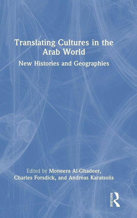 "Translating Cultures in the Arab World: New Histories and Geographies. Herausgegeben von Moneera Al-Ghadeer, Charles Forsdick."