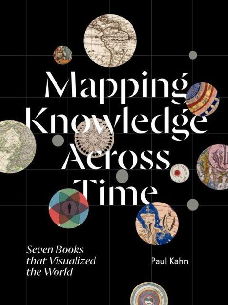 "Mapping Knowledge Across Time. Seven Books that Visualized the World. Paul Kahn." Verschiedene antike Kartenfragmente und Grafiken.