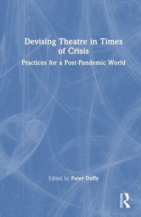 "Devising Theatre in Times of Crisis: Practices for a Post-Pandemic World. Edited by Peter Duffy." Blauer Hintergrund, weißer Text.