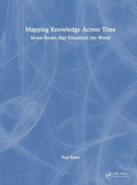 "Mapping Knowledge Across Time: Seven Books that Visualized the World. Paul Kahn. Blaues Cover mit abstraktem Muster."
