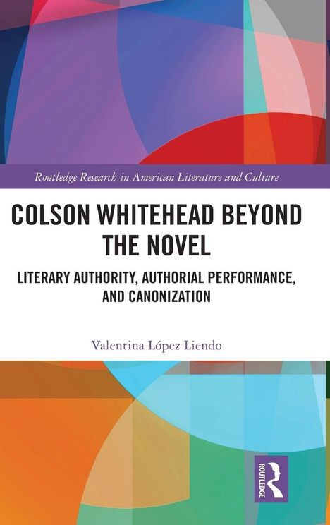 Titel: "Colson Whitehead Beyond the Novel". Autor: Valentina López Liendo. Abstrakte bunte geometrische Formen.