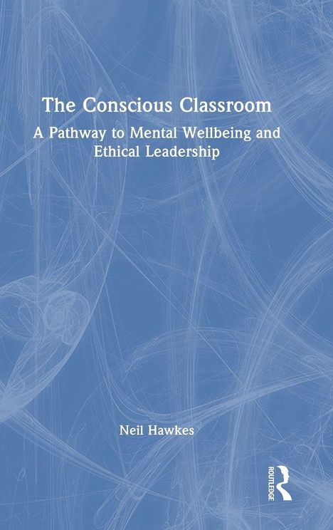 Cover des Buches "The Conscious Classroom". Untertitel "A Pathway to Mental Wellbeing and Ethical Leadership". Autor: Neil Hawkes.