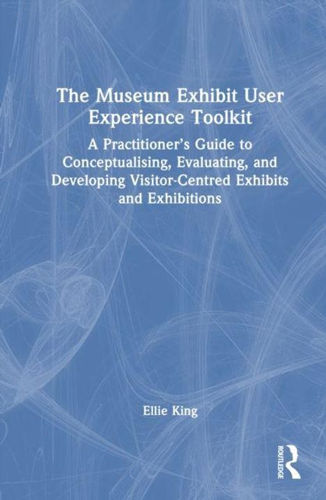 "The Museum Exhibit User Experience Toolkit. Ellie King. Blaues, abstraktes Hintergrunddesign mit weißem Text."