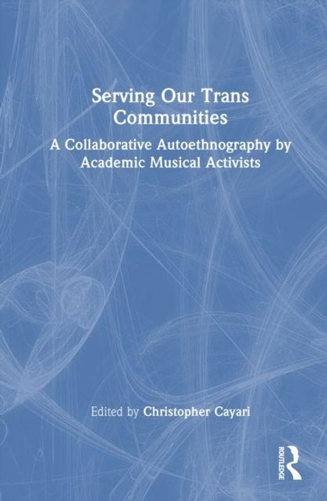 Titel: "Serving Our Trans Communities". Untertitel: "A Collaborative Autoethnography by Academic Musical Activists". Herausgegeben von Christopher Cayari. Hintergrund in hellem Blau mit abstraktem Muster.