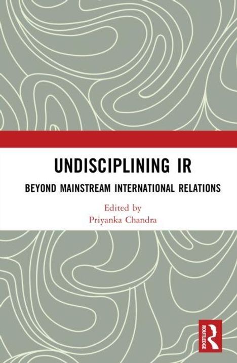 "UNDISCIPLINING IR: BEYOND MAINSTREAM INTERNATIONAL RELATIONS, Edited by Priyanka Chandra." Hintergrund: Abstrakte Linien.
