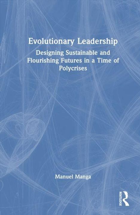 „Evolutionary Leadership: Designing Sustainable and Flourishing Futures in a Time of Polycrises“ von Manuel Manga. Blaues Buchcover.