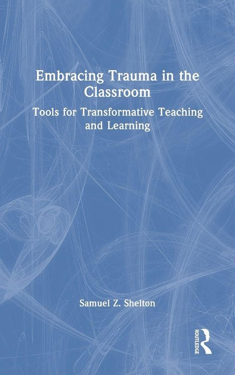 Text: "Embracing Trauma in the Classroom: Tools for Transformative Teaching and Learning" von Samuel Z. Shelton. Blauer Hintergrund.