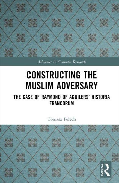 „CONSTRUCTING THE MUSLIM ADVERSARY“; „THE CASE OF RAYMOND OF AGUILERS’ HISTORIA FRANCORUM“ auf blauem Rautenmuster.