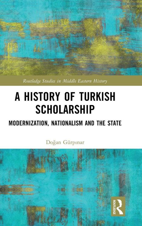 Routledge Studies in Middle Eastern History. A History of Turkish Scholarship. Modernization, Nationalism and the State. Doğan Gürpınar. Hintergrund in Blau-Gelb.