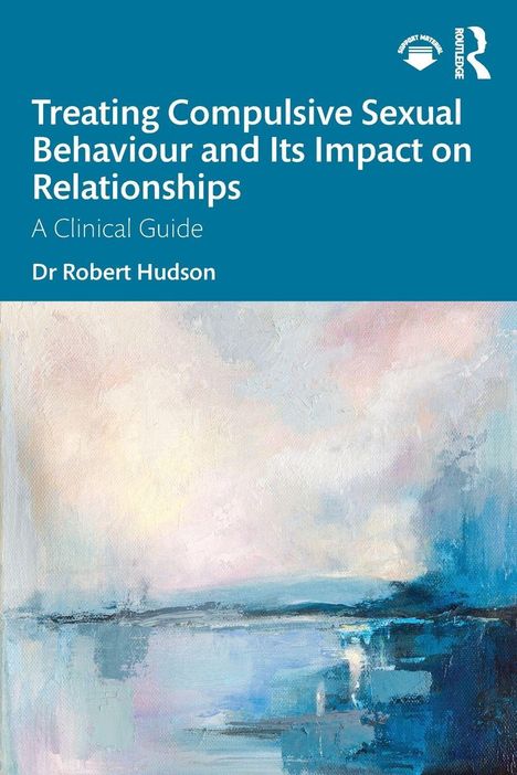"Treating Compulsive Sexual Behaviour and Its Impact on Relationships: A Clinical Guide. Dr Robert Hudson." 

Abstrakte, pastellige Malerei dominiert den unteren Teil.