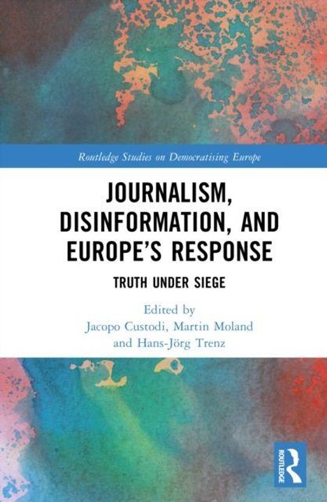 "Journalism, Disinformation, and Europe’s Response: Truth Under Siege. Herausgeber: Jacopo Custodi, Martin Moland, Hans-Jörg Trenz."