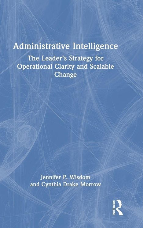 Der Text lautet: "Administrative Intelligence: The Leader’s Strategy for Operational Clarity and Scalable Change." Autoren: Jennifer P. Wisdom und Cynthia Drake Morrow. Ein blaues, abstraktes Hintergrundmuster.