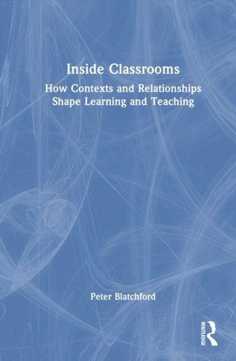 "Inside Classrooms: How Contexts and Relationships Shape Learning and Teaching" von Peter Blatchford. Blaues Cover, abstrakt.