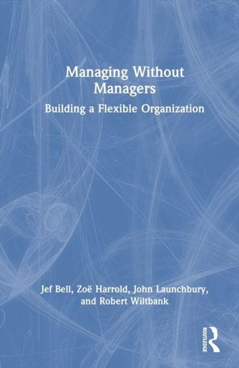 „Managing Without Managers: Building a Flexible Organization“. Autoren: Jef Bell, Zoë Harrold, John Launchbury, Robert Wiltbank. Blaues abstraktes Muster im Hintergrund.