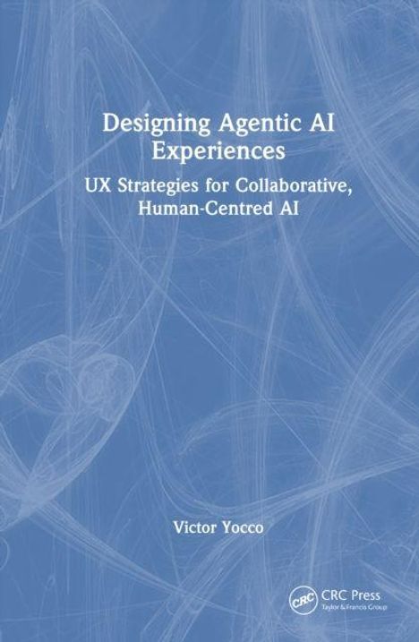 Titel: Designing Agentic AI Experiences. Untertitel: UX Strategies for Collaborative, Human-Centred AI. Autor: Victor Yocco.