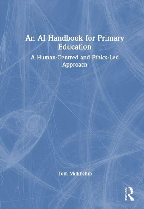 Titel: "An AI Handbook for Primary Education" Untertitel: "A Human-Centred and Ethics-Led Approach" Autor: Tom Millinchip. Cover mit blauen abstrakten Linien.