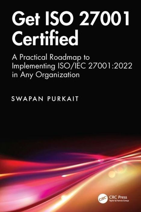 "Get ISO 27001 Certified: A Practical Roadmap to Implementing ISO/IEC 27001:2022 in Any Organization. Swapan Purkait."