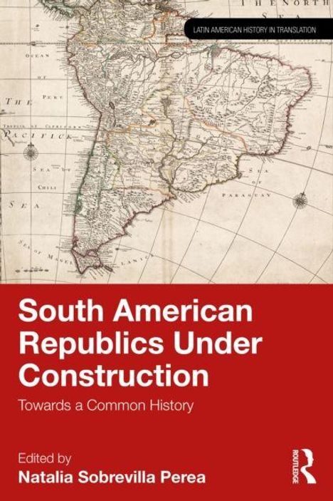 „South American Republics Under Construction: Towards a Common History“, bearbeitet von Natalia Sobrevilla Perea. Historische Karte.