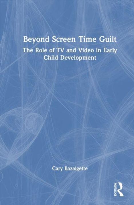Titel: Beyond Screen Time Guilt. Untertitel: The Role of TV and Video in Early Child Development. Autor: Cary Bazalgette.