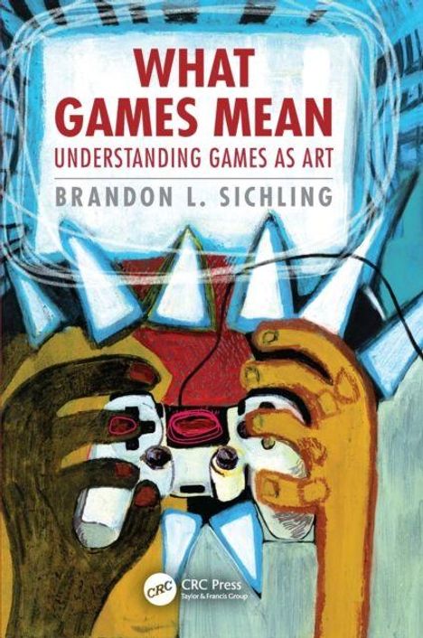 Text: "WHAT GAMES MEAN. UNDERSTANDING GAMES AS ART. BRANDON L. SICHLING." Illustration von Händen mit einem Spiel-Controller.