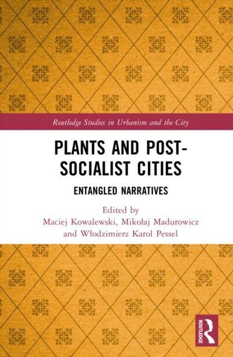 Oben: "Routledge Studies in Urbanism and the City". Titel: "Plants and Post-Socialist Cities: Entangled Narratives". Herausgeber: Maciej Kowalewski, Mikołaj Madurowicz und Włodzimierz Karol Pessel. Unten rechts ein Routledge-Logo. Hintergrund: gelbes Muster.