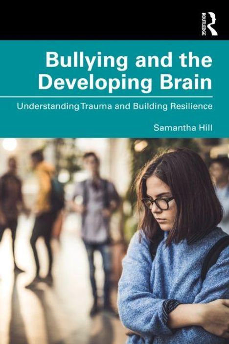 Titel: "Bullying and the Developing Brain". Untertitel: "Understanding Trauma and Building Resilience". Autor: Samantha Hill. Jugendliche mit Brille, in Gedanken versunken.