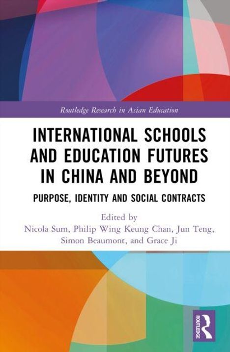 „International Schools and Education Futures in China and Beyond: Purpose, Identity and Social Contracts“, herausgegeben von Nicola Sum, Philip Wing Keung Chan, Jun Teng, Simon Beaumont, und Grace Ji. Buntes geometrisches Muster im Hintergrund.