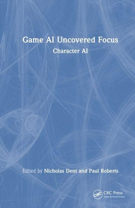 "Game AI Uncovered Focus: Character AI. Edited by Nicholas Dent and Paul Roberts." Blaues Cover mit weißen Linien.