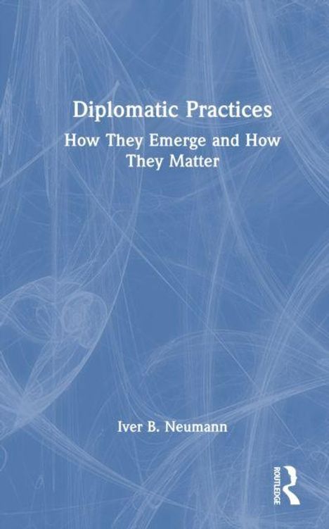 „Diplomatic Practices: How They Emerge and How They Matter“ von Iver B. Neumann. Blaues Cover mit weißen abstrakten Linien.
