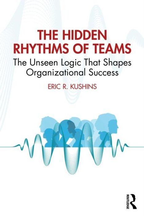 Texte: THE HIDDEN RHYTHMS OF TEAMS, The Unseen Logic That Shapes Organizational Success, ERIC R. KUSHINS. Silhouetten und Wellenlinien.