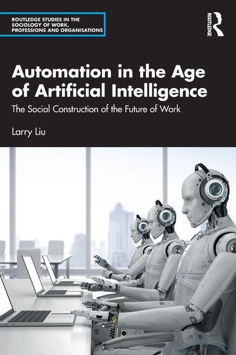 "Automation in the Age of Artificial Intelligence: The Social Construction of the Future of Work" von Larry Liu. Drei humanoide Roboter an Computern in einem modernen Büro.