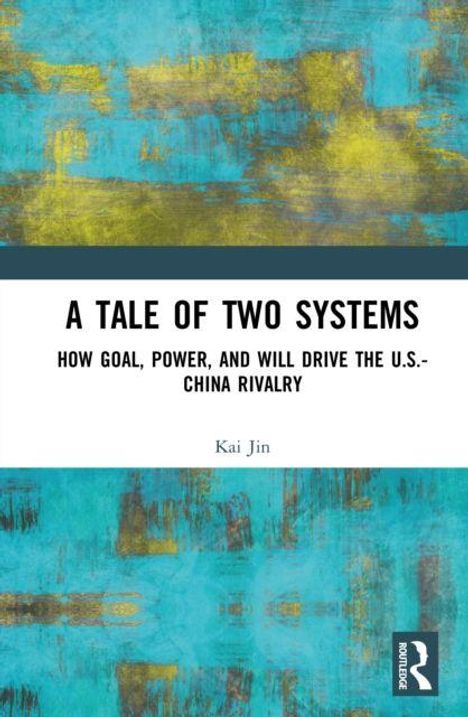 Titel: A TALE OF TWO SYSTEMS. Untertitel: HOW GOAL, POWER, AND WILL DRIVE THE U.S.-CHINA RIVALRY. Autor: Kai Jin. Buntes, abstraktes Muster.
