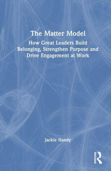 "The Matter Model: How Great Leaders Build Belonging, Strengthen Purpose and Drive Engagement at Work" von Jackie Handy.