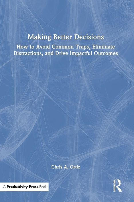 Titel: Making Better Decisions. Untertitel: How to Avoid Common Traps, Eliminate Distractions, and Drive Impactful Outcomes. Autor: Chris A. Ortiz. Düsteres, abstraktes Hintergrundmuster.