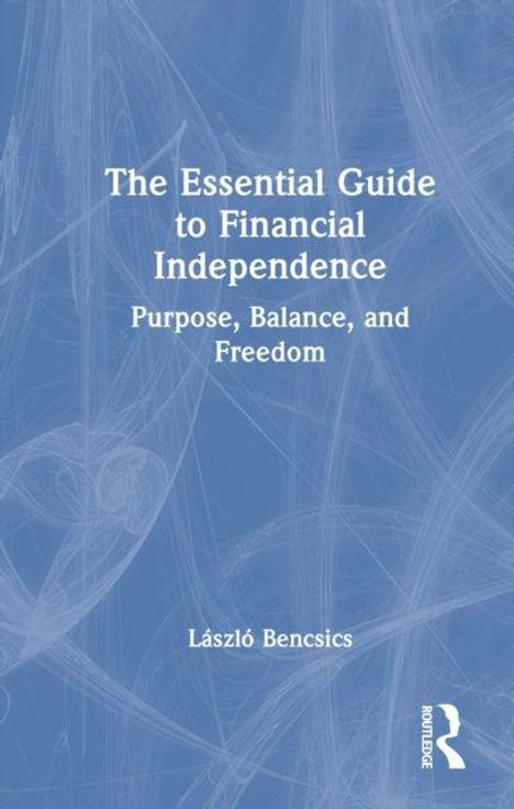 "The Essential Guide to Financial Independence: Purpose, Balance, and Freedom. László Bencsics. Blauer Hintergrund mit Linienmuster."
