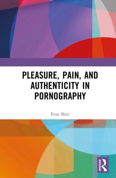 Text: "Pleasure, Pain, and Authenticity in Pornography" von Eran Shor. Bunte geometrische Formen im Hintergrund. Logo rechts.
