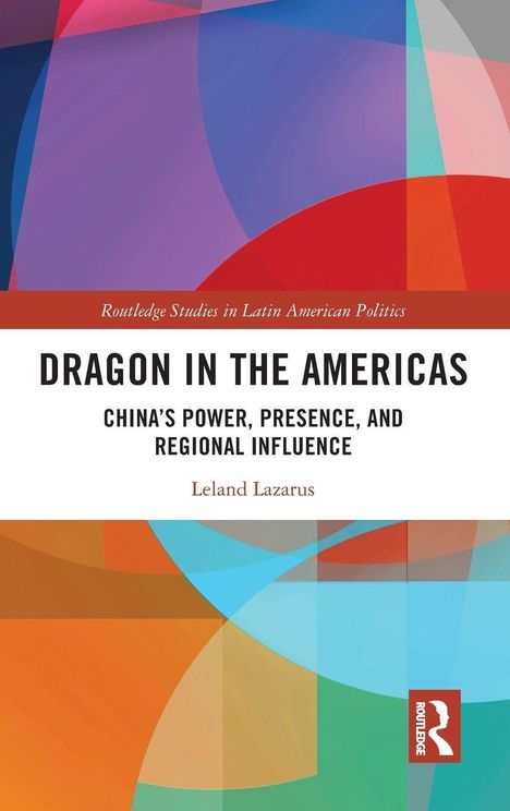 "Dragon in the Americas: China's Power, Presence, and Regional Influence" von Leland Lazarus. Bunte geometrische Formen.