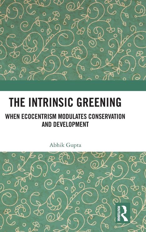 Titel: "The Intrinsic Greening", Untertitel: "When Ecocentrism Modulates Conservation and Development", Autor: Abhik Gupta. Verschnörkeltes, florales Muster auf grünem Hintergrund.