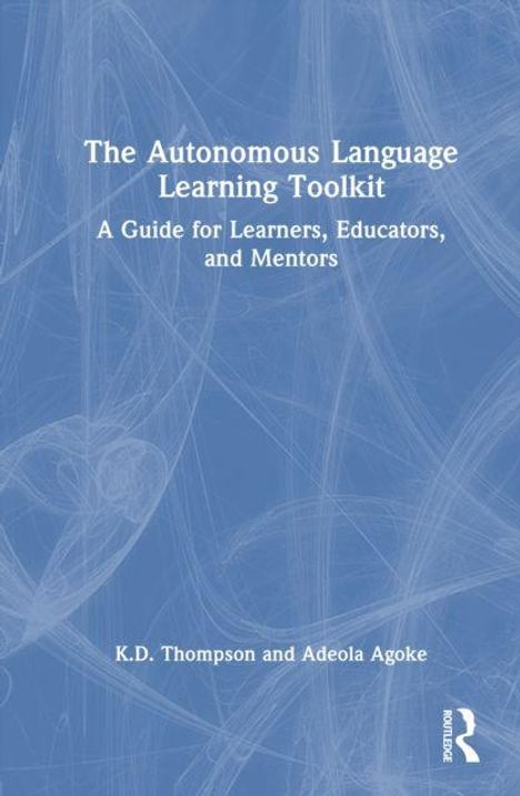 "The Autonomous Language Learning Toolkit. A Guide for Learners, Educators, and Mentors. K.D. Thompson and Adeola Agoke."